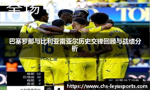 巴塞罗那与比利亚雷亚尔历史交锋回顾与战绩分析