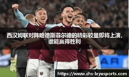 西汉姆联对阵哈德斯菲尔德的精彩较量即将上演，谁能赢得胜利