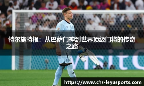 特尔施特根：从巴萨门神到世界顶级门将的传奇之路