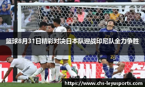 篮球8月31日精彩对决日本队迎战印尼队全力争胜