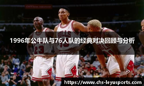 1996年公牛队与76人队的经典对决回顾与分析