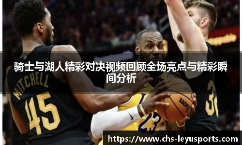 骑士与湖人精彩对决视频回顾全场亮点与精彩瞬间分析
