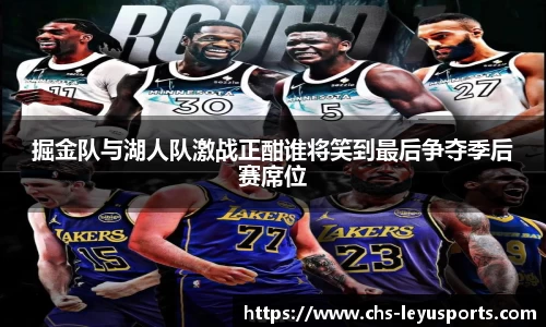 掘金队与湖人队激战正酣谁将笑到最后争夺季后赛席位