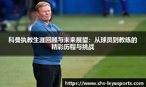科曼执教生涯回顾与未来展望：从球员到教练的精彩历程与挑战