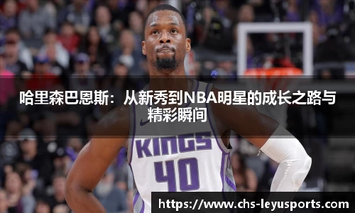 哈里森巴恩斯：从新秀到NBA明星的成长之路与精彩瞬间