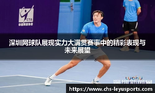 深圳网球队展现实力大满贯赛事中的精彩表现与未来展望