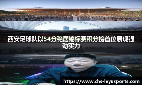 西安足球队以54分稳居锦标赛积分榜首位展现强劲实力