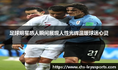 足球明星感人瞬间展现人性光辉温暖球迷心灵