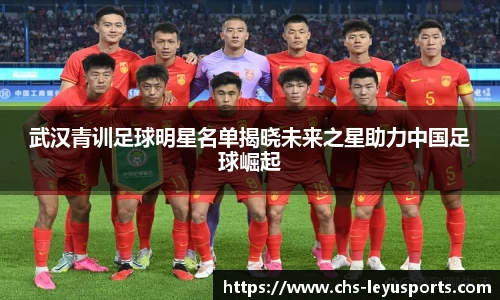 武汉青训足球明星名单揭晓未来之星助力中国足球崛起