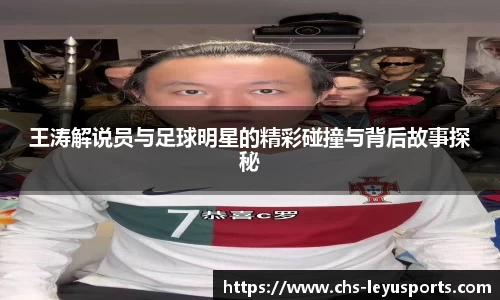 王涛解说员与足球明星的精彩碰撞与背后故事探秘